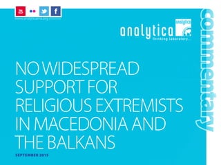 NOWIDESPREAD
SUPPORTFOR
RELIGIOUSEXTREMISTS
INMACEDONIAAND
THEBALKANS
commentary
SEPTEMBER 2015
www.analyticamk.org /////////
 
