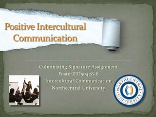 Culminating Signature Assignment
FosterJED50428-8
Intercultural Communication
Northcentral University
 
