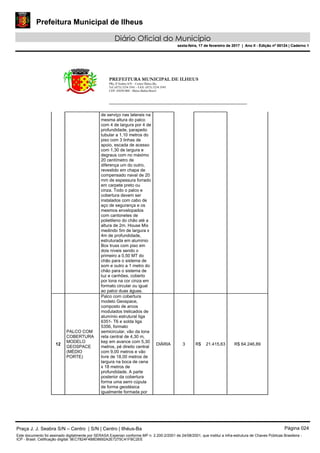 Prefeitura Municipal de Ilheus
Diário Oficial do Município
sexta-feira, 17 de fevereiro de 2017 | Ano II - Edição nº 00124 | Caderno 1
PREFEITURA MUNICIPAL DE ILHEUS
PRç JJ Seabra S/N – Centro Ilhéus-Ba.
Tel.:(073) 3234 3541 - FAX: (073) 3234 3545
CEP: 45650-000 - Ilhéus-Bahia-Brasil
de serviço nas laterais na
mesma altura do palco
com 4 de largura por 4 de
profundidade, parapeito
tubular a 1,10 metros do
piso com 3 linhas de
apoio, escada de acesso
com 1,30 de largura e
degraus com no máximo
20 centímetro de
diferença um do outro,
revestido em chapa de
compensado naval de 20
mm de espessura forrado
em carpete preto ou
cinza. Todo o palco e
cobertura devem ser
instalados com cabo de
aço de segurança e os
mesmos envelopados
com cantonetes de
polietileno do chão até a
altura de 2m. House Mix
medindo 5m de largura x
4m de profundidade,
estruturada em alumínio
Box truss com piso em
dois níveis sendo o
primeiro a 0,50 MT do
chão para o sistema de
som e outro a 1 metro do
chão para o sistema de
luz e canhões, coberto
por lona na cor cinza em
formato circular ou igual
ao palco duas águas.
12
PALCO COM
COBERTURA
MODELO
GEOSPACE
(MÉDIO
PORTE)
Palco com cobertura
modelo Geospace,
composto de arcos
modulados trelicados de
alumínio estrutural liga
6351- T6 e solda liga
5356, formato
semicircular, vão da lona
reta central de 4,30 m,
kep em avance com 5,30
metros, pé direito central
com 9,00 metros e vão
livre de 18,00 metros de
largura na boca de cena
x 18 metros de
profundidade. A parte
posterior da cobertura
forma uma semi cúpula
de forma geodésica
igualmente formada por
DIÁRIA 3 R$ 21.415,63 R$ 64.246,89
Praça J. J. Seabra S/N – Centro | S/N | Centro | Ilhéus-Ba Página 024
Este documento foi assinado digitalmente por SERASA Experian conforme MP n. 2.200-2/2001 de 24/08/2001, que institui a infra-estrutura de Chaves Públicas Brasileira -
ICP - Brasil. Cetificação diigital: 9EC7824F4B8D8692A2E7275C41FBC2EE
Prefeitura Municipal de Ilheus
Diário Oficial do Município
sexta-feira, 17 de fevereiro de 2017 | Ano II - Edição nº 00124 | Caderno 1
 