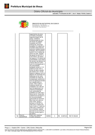 Prefeitura Municipal de Ilheus
Diário Oficial do Município
sexta-feira, 17 de fevereiro de 2017 | Ano II - Edição nº 00124 | Caderno 1
PREFEITURA MUNICIPAL DE ILHEUS
PRç JJ Seabra S/N – Centro Ilhéus-Ba.
Tel.:(073) 3234 3541 - FAX: (073) 3234 3545
CEP: 45650-000 - Ilhéus-Bahia-Brasil
seguimentos de arcos
circulados arranjados
segundo ângulo de 36
graus. Cobertura
confeccionada em lona
de tecido de poliéster
revestido com PVC,
extinguível, anti-fungo,
proteção UV e Black out,
montado sobre base de
estrutura metálica tubular
treliçado, altura ajustável
entre 0.10 a 3 metros de
altura do chão, sapatas
de ajuste fino de 0,01 a
0.35 metros, 20 metros
de largura e 18 metros de
profundidade, duas áreas
de serviço nas laterais na
mesma altura do palco
com 6 m de largura por 5
de profundidade,
parapeito tubular a 1,10
metros do piso com 3
linhas de apoio, escada
de acesso com 1,30 de
largura e degraus com no
Maximo 20 centímetro de
diferença um do outro,
revestido em chapa de
compensado naval de 20
mm de espessura forrado
em carpete preto ou
cinza. Todo o palco e
cobertura devem ser
instalados com cabo de
aço de segurança e os
mesmos envelopados
com cantonetes de
polietileno do chão até a
altura de 2m. House Mix
medindo 5m de largura x
4m de profundidade,
estruturada em alumínio
Box truss com piso em
dois níveis, sendo o
primeiro a 0,50 MT do
chão para o sistema de
som e outro a 1 metro do
chão para o sistema de
luz e canhões, coberto
por lona na cor cinza em
formato circular (igual à
do palco).
13
PALCO
GEOSPACE
Palco com cobertura
modelo Geospace
DIÁRIA 3 R$ 33.697,63 R$ 101.092,89
Praça J. J. Seabra S/N – Centro | S/N | Centro | Ilhéus-Ba Página 025
Este documento foi assinado digitalmente por SERASA Experian conforme MP n. 2.200-2/2001 de 24/08/2001, que institui a infra-estrutura de Chaves Públicas Brasileira -
ICP - Brasil. Cetificação diigital: 9EC7824F4B8D8692A2E7275C41FBC2EE
Prefeitura Municipal de Ilheus
Diário Oficial do Município
sexta-feira, 17 de fevereiro de 2017 | Ano II - Edição nº 00124 | Caderno 1
 