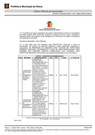 Prefeitura Municipal de Ilheus
Diário Oficial do Município
sexta-feira, 17 de fevereiro de 2017 | Ano II - Edição nº 00124 | Caderno 1
ESTADO DA BAHIA
PREFEITURA MUNICIPAL DE ILHÉUS
Av. Brasil, nº 90, Bairro da Conquista, Ilhéus/BA, CEP.: 45.650-290– CNPJ 13.672.597/0001-62.
Tel. (73) 3234-3541 – Fax. (73) 3234-3545
Página 2 de 28
1.5. A existência de preços registrados não obriga a Administração a firmar as contratações
que deles poderão advir, ficando-lhe facultada a utilização de outros meios, respeitada a
legislação relativa às licitações, sendo assegurada ao beneficiário do registro a preferência
em igualdade de condições.
CLÁUSULA SEGUNDA – DOS PREÇOS:
2.1. A partir desta data, fica registrado nesta PREFEITURA, observada a ordem de
classificação, o(s) preço(s) do fornecedor registrado a seguir relacionado, objetivando o
compromisso de PRESTAÇÃO DE SERVIÇOS PARA LOCAÇÃO DE ESTRUTURAS
DIVERSAS, MATERIAIS, EQUIPAMENTOS E MÃO DE OBRA ESPECIALIZADA PARA
ATENDER AOS DIVERSOS EVENTOS PROMOVIDOS E/OU APOIADOS PELA
PREFEITURA MUNICIPAL DE ILHEUS, nas condições estabelecidas no ato convocatório.
LOTE 01 – LOCAÇÃO DE ARQUIBANCADAS
ITEM MATERIAL ESPECIFICAÇÕES UND QTD. V. UNIT. V. TOTAL R$
1
LOCAÇÃO DE
ESTRUTURA
DE
ARQUIBANCA
DA TIPO 1 –
PEQUENO
PORTE
LOCAÇÃO DE
ESTRUTURA DE
ARQUIBANCADA TIPO 1
– PEQUENO PORTE
com capacidade para até
500 pessoas - 23 (Vinte e
três) metros de 12 (doze)
degraus, contendo:
Escadas de Acesso,
Guarda corpo superior
com 2,20 de altura. A
estrutura deverá estar em
todo o seu conjunto
estabilizada e sobreposta
em sapatas metálicas
com aterramento
conforme a norma da
ABNT. Os degraus
deverão estar
devidamente sinalizados
com fitas adesivas
apropriadas.
DIÁRIA 2 R$ 9.144,87 R$ 18.289,73
2
LOCAÇÃO DE
ESTRUTURA
DE
ARQUIBANCA
DA TIPO 2 –
MÉDIO PORTE
LOCAÇÃO DE
ESTRUTURA DE
ARQUIBANCADA TIPO 2
– MÉDIO PORTE com
capacidade para até
2000 pessoas – 95
(Noventa e cinco) metros
de 12 (doze) degraus,
contendo: Escadas de
Acesso, Guarda corpo
superior com 2,20 de
altura. A estrutura deverá
estar em todo o seu
conjunto estabilizada e
sobreposta em sapatas
metálicas com
DIÁRIA 1 R$27.514,53 R$ 27.514,53
Praça J. J. Seabra S/N – Centro | S/N | Centro | Ilhéus-Ba Página 048
Este documento foi assinado digitalmente por SERASA Experian conforme MP n. 2.200-2/2001 de 24/08/2001, que institui a infra-estrutura de Chaves Públicas Brasileira -
ICP - Brasil. Cetificação diigital: 35248BB3FA48EFA83D7C0A9874686A23
Prefeitura Municipal de Ilheus
Diário Oficial do Município
sexta-feira, 17 de fevereiro de 2017 | Ano II - Edição nº 00124 | Caderno 1
 