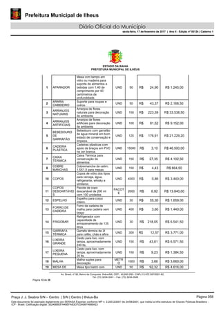 Prefeitura Municipal de Ilheus
Diário Oficial do Município
sexta-feira, 17 de fevereiro de 2017 | Ano II - Edição nº 00124 | Caderno 1
ESTADO DA BAHIA
PREFEITURA MUNICIPAL DE ILHÉUS
Av. Brasil, nº 90, Bairro da Conquista, Ilhéus/BA, CEP.: 45.650-290– CNPJ 13.672.597/0001-62.
Tel. (73) 3234-3541 – Fax. (73) 3234-3545
Página 12 de 28
1 APARADOR
Mesa com tampo em
vidro ou madeira para
suporte de alimentos e
bebidas com 1,40 de
comprimento por 40
centímetros de
profundidade.
UND 50 R$ 24,90 R$ 1.245,00
2
ARARA/
CABIDEIRO
Suporte para roupas e
outros.
UND 50 R$ 43,37 R$ 2.168,50
3
ARRANJOS
NATUARIS
Arranjos de flores
naturais para decoração
de ambiente
UND 150 R$ 223,59 R$ 33.538,50
4
ARRANJOS
ARTIFICIAIS
Arranjos de flores
artificiais para decoração
de ambiente
UND 100 R$ 91,52 R$ 9.152,00
5
BEBEDOURO
DE
GARRAFÃO
Bebedouro com garrafão
de água mineral em bom
estado de conservação e
limpeza.
UND 120 R$ 176,91 R$ 21.229,20
6
CADEIRA
PLÁSTICA
Cadeiras plásticas com
apoio de braços em PVC
na cor branca.
UND 15000 R$ 3,10 R$ 46.500,00
7
CAIXA
TÉRMICA
Caixa Térmica para
conservação de
alimentos
UND 150 R$ 27,35 R$ 4.102,50
8
COBRE
MANCHAS
Cobremancha de cetim,
1,5X1,5 para mesas
UND 150 R$ 4,43 R$ 664,50
10 COPOS
Copos de vidro dos tipos
para cerveja, água,
refrigerante, whisky e
similares
UND 4000 R$ 0,86 R$ 3.440,00
11
COPOS
DESCARTÁVEI
S
Pacote de copo
descartável de 200 ml
com 100 unidades
PACOT
E
2000 R$ 6,92 R$ 13.840,00
12 ESPELHO
Espelho para corpo
inteiro.
UND 30 R$ 55,30 R$ 1.659,00
13
FORRO DE
CADEIRA
Forro de cadeira de
malha para cadeira sem
braço
UND 400 R$ 3,60 R$ 1.440,00
14 FRIGOBAR
Refrigerador com
capacidade de
armazenamento de 135
litros
UND 30 R$ 218,05 R$ 6.541,50
15
GARRAFA
TÉRMICA
Garrafa térmica de 2l
para cafés, chás e afins
UND 300 R$ 12,57 R$ 3.771,00
16
LIXEIRA
GRANDE
Cesto para lixo, com
tampa, aproximadamente
240 lts.
UND 150 R$ 43,81 R$ 6.571,50
17
LIXEIRA
PEQUENA
Cesto para lixo, com
tampa, aproximadamente
20 lts.
UND 150 R$ 9,23 R$ 1.384,50
18 MALHA
Malha suplex para
decoração
METR
O
1000 R$ 3,66 R$ 3.660,00
19 MESA DE Mesa tipo bistrô com UND 50 R$ 92,32 R$ 4.616,00
Praça J. J. Seabra S/N – Centro | S/N | Centro | Ilhéus-Ba Página 058
Este documento foi assinado digitalmente por SERASA Experian conforme MP n. 2.200-2/2001 de 24/08/2001, que institui a infra-estrutura de Chaves Públicas Brasileira -
ICP - Brasil. Cetificação diigital: 35248BB3FA48EFA83D7C0A9874686A23
Prefeitura Municipal de Ilheus
Diário Oficial do Município
sexta-feira, 17 de fevereiro de 2017 | Ano II - Edição nº 00124 | Caderno 1
 