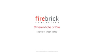 Differentiate or Die
Secrets of Silicon Valley
©2015 Firebrick Consulting Inc. Proprietary & Confidential
 