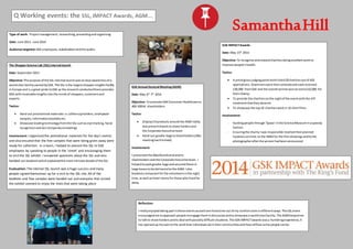 SamanthaHill
Q Working events: the SSL, IMPACT Awards, AGM...
Type of work: Projectmanagement,researching,presentingandorganising
Date: June 2013- June 2014
Audience targeted:GSK employees,stakeholdersandthe public
Reflection:
I reallyenjoyedtakingpartinthese eventsaseachone forcedme out of my comfortzone indifferentways.The SSLevent
encouragedme toapproach people toengage themindiscussionandtoshowcase a worldclassfacility.The AGMhelpedme
to talkto share holders andto deal withpossiblydifficultsituations.The GSKIMPACTawards wasa humblingexperience,it
has openedupmyeyestothe workthat individualsdointheircommunitiesandhowselflesssome people canbe.
The ShopperScience Lab (SSL) internal launch
Date: September2013
Objective:The purpose of the SSL internal launchwastoraise awarenessof a
worldclassfacilityownedbyGSK.The SSL isthe largestshopperinsightsfacility
inEurope and is a great pride toGSK as the researchconductedthere provides
GSK withinvaluableinsightsintothe mindsof shoppers,customersand
experts
Tactics:
 Hand out promotional materialsi.e.coffeecupholders,toothpaste
samples,informationbookletsetc.
 Showcase leadingtechnologyfromthe SSLsuchas eye tracking,facial
recognitionandskin temperaturereadings
Involvement:I organised the promotional materials for the day’s events
and also ensured that the free samples that were being given away were
ready for collection. In a team, I helped to present the SSL to GSK
employees by speaking to people in the ‘street’ and encouraging them
to visit the SSL exhibit. I answered questions about the SSL and also
handed out bookletswhichexplainedthe more intricate detailsof the SSL
Evaluation: The internal SSL launch was a huge success and many
people signed themselves up for a visit to the SSL site. All of the
booklets and free samples were handed out and everyone that visited
the exhibit seemed to enjoy the trials that were taking place
GSK IMPACTAwards
Date: May 15th
2014
Objective:To recognise andrewardcharitiesdoingexcellentworkto
improve people’shealth.
Tactics:
 A prestigiousjudgingpanelshortlisted20charitiesoutof 420
applications.10winnerswere thenselectedand eachreceived
£30,000 fromGSK and the overall winnerwonanextra£10,000 for
theircharity.
 To provide the charitiesonthe nightof the eventwiththe VIP
treatmentthattheydeserve
 To showcase the top10 charitiesworkin 10 shortfilms
Involvement:
- Guidingpeople through‘Space’inthe ScienceMuseuminaspeedy
fashion
- Ensuringthe charityI was responsible reachedtheirplanned
locationsontime;tothe IMAXfor the filmshowings andtothe
photographerafterthe winnerhadbeenannounced
GSK Annual General Meeting(AGM)
Date: May 6th
-7th
2014
Objective:To promote GSK ConsumerHealthcare to
400-500UK shareholders
Tactics:
 DisplayCHproducts aroundthe AGM lobby
and presentbrandstoshare holdersand
the Corporate Executive team
 Hand out goodie-bagstoshareholders(after
meetinghasfinished)
Involvement:
I presentedthe MaxiNutritionbrandto
shareholdersandthe Corporate Executive team. I
helpedtopackgoodie-bagsandsecuredthese in
large boxestobe deliveredtothe AGM.I also
bookeda restaurantforthe volunteersinthe night
time,aswell ashotel roomsfor those wholivedfar
away.
 