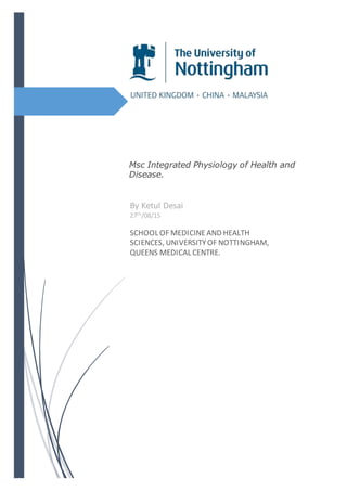Msc Integrated Physiology of Health and
Disease.
By Ketul Desai
27th/08/15
SCHOOL OF MEDICINE AND HEALTH
SCIENCES, UNIVERSITYOF NOTTINGHAM,
QUEENS MEDICAL CENTRE.
 