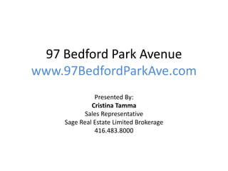 97 Bedford Park Avenue
www.97BedfordParkAve.com
Presented By:
Cristina Tamma
Sales Representative
Sage Real Estate Limited Brokerage
416.483.8000
 