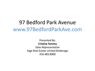 97 Bedford Park Avenue
www.97BedfordParkAve.com
Presented By:
Cristina Tamma
Sales Representative
Sage Real Estate Limited Brokerage
416.483.8000
 