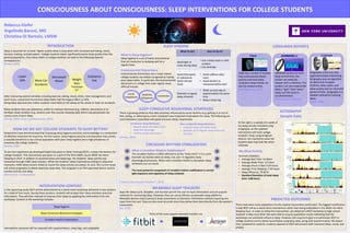 INTRODUCTION
Sleep is essential for survival. Higher quality sleep is associated with increased well-being, mood,
decision-making, and perception. College students report significantly worse sleep quality than the
general population. Poor sleep habits in college students can lead to the following daytime
consequences:
(Brown, 2006)
After measuring several variables including exercise, eating, mood, stress, time management, and
work hours, researchers found that sleep habits had the largest effect on GPA.
Being sleep deprived also makes students more likely to fall asleep at the wheel or have car accidents.
Many students also use substances, either to maintain alertness (e.g. caffeine, stimulants) or to
facilitate sleep initiation (e.g. alcohol, over-the-counter sleeping aids) which may perpetuate the
vicious cycle of poor sleep.
(Trockel, 2000; Taylor and Bramoweth, 2010)
CONSCIOUSNESS ABOUT CONSCIOUSNESS: SLEEP INTERVENTIONS FOR COLLEGE STUDENTS
Rebecca Kiefer
Argelinda Baroni, MD
Christina Di Bartolo, LMSW
PREDICTED OUTCOMES
There have been many adaptations to the original intervention performed. The biggest modification
is that REST will be a stand-alone intervention rather than being embedded in the While You Were
Sleeping class. In order to refine the intervention, we delivered a REST workshop to high school
students in May-June 2016. We were able to acquire qualitative results indicating that the
workshops can positively influence sleep. However, the long-term goal is to administer REST to
college students and to obtain quantitative actigraphy data, along with questionnaires. We expect
that, compared to controls, students exposed to REST will present with improved sleep, mood, and
anxiety.
SLEEP HYGIENE
HOW DO WE GET COLLEGE STUDENTS TO SLEEP BETTER?
Researchers have demonstrated that improving sleep hygiene practices and knowledge is a component
of effective treatment for insomnia. For this reason, sleep hygiene practice and education may convey
a valuable benefit to a non-clinical population with poor sleep hygiene and a high prevalence of
insomnia, like college students.
(Brown, 2002)
To test this hypothesis we developed Rapid Education in Sleep Training (REST), a sleep intervention for
college students. This intervention was given as a part of the NYU CAMS course While You Were
Sleeping in 2014. In addition to questionnaires and sleep logs, the students’ sleep activity was
measured through FitBit sleep trackers. While the students’ sleep improved according to subjective
measures, FitBit sleep trackers failed to record the sleep activity accurately. As such, the current study
will utilize actigraphy to obtain objective sleep data. The actigraph is an FDA-approved device used to
monitor activity and sleep.
(Baroni et al, in preparation)
What is Sleep Hygiene?
Sleep hygiene is a set of habits and practices
that are conducive to sleeping well on a
regular basis.
More Car
Accidents
Lower
GPA
Decreased
Mood Weight
Gain
“Freshman
15”
Environmental Distractions:
Environmental distractions are a major reason
college students are widely recognized as having
poor sleep habits. In particular, the environmental
distractions in college that make regular sleep
difficult include:
ACTIGRAPHY
Sample Data
What To Do? How To Do It?
Avoid light or
noise during sleep
• Use a sleep mask or dark
curtains
• Use earplugs
Avoid Stimulants
or substances
which disrupt
sleep
• Avoid caffeine after
noon
• Avoid alcohol or
marijuana before bed
Maintain a regular
sleep schedule
• Wake up each day at
approximately the same
time
• Keep a sleep log
Substance
Use
CIRCADIAN RHYTHM STABILIZATION
(“What is the Circadian Rhythm?”, 2016)
SLEEP-CONDUCIVE BEHAVIORAL STRATEGIES
There is growing evidence that daily activities influenced by social rhythms (e.g. getting in or out of
bed, eating, or adhering to a work schedule) have important implications for sleep. The following are
social behaviors associated with good and poor sleep, respectively:
(Carney, 2006)
My Sleep Activity
Summary Statistics
• Average Bed Time: 12:49am
• Average Wake Time: 10:14am
• Average Hours in Bed: 9:24 hours
• Average Time Sleeping: 7:29 hours
• Sleep Efficiency: 79.00 %
• Standard Deviation of total sleep
time: 4.80 hours
WEARABLE SLEEP TRACKERS
Apps like Sleep Cycle, SleepBot, and Sunriser permit the user to input information and are popular
methods for monitoring sleep. However, they are not as efficient as wearable sleep platforms.
Wearable devices track a person’s body movements or biometric information without requiring any
input from the user. They are also more accurate since they derive their data directly from the wearer’s
movements.
(Ko, 2015)
Three of the most popular wearable trackers are:
CONSUMER REPORTS
FitBit has a variety of models
that automatically detect
activity and track sleep.
Long-term sleep trends can
also be viewed online.
(Montogomery, 2012)
JAWBONEup devices track
sleep and activity. This
tracker can wake the
sleeper with a vibration. The
product can also supposedly
detect “light” from “deep”
sleep, but this claim is
unsubstantiated.
(from Jawbone website)
Actigraphy is the only FDA-
approved activity monitoring.
Actigraphy uses an algorithm
to determine circadian
rhythms, sleep cycles, and
sleep quality over an extended
period of time. Actigraphy is a
reliable method for tracking
sleep.
(Choe, 2010)
Fitbit JAWBONEup Actigraph
To the right is a sample of a week of
my sleep activity recorded using
Actigraphy. As the updated
intervention will track college
students’ sleep using Actigraph
devices, this represents what the
baseline data may look like when
collected.
What is Circadian Rhythm Stabilization?
The circadian rhythm is often referred to as the “body clock”. It is a cycle
that tells our bodies when to sleep, rise, eat—it regulates many
physiological processes. When one’s circadian rhythm is disrupted, sleep
schedules can run amok.
The most powerful component of circadian rhythm stabilization is correct
light exposure and regularity of sleep schedule
Conducive sleep behaviors
• Regular sleep and wake times
• Early first beverage
• Healthy social interaction
Non-conducive sleep behaviors
• Irregular sleep and wake times
• Sporadic and irregular meal times and
activities
INTERVENTION CONTENT
In the upcoming study, REST will be administered as a stand-alone workshop delivered in two sessions
for a total of four hours. During these sessions, students will analyze their sleep and learn practical
information. They will then attempt to improve their sleep by applying the information from the
workshop. Content of the workshop includes:
Intervention outcomes will be assessed with questionnaires, sleep logs, and actigraphy.
Circadian Rhythm Stabilization
Sleep Hygiene
Sleep-Conducive Behavioral Strategies
social
temptations
academic
obligations
roommates
 