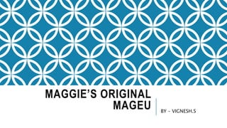 MAGGIE’S ORIGINAL
MAGEU BY – VIGNESH.S
 