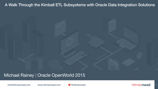 info@rittmanmead.com www.rittmanmead.com @rittmanmead
Michael Rainey | Oracle OpenWorld 2015
A Walk Through the Kimball ETL Subsystems with Oracle Data Integration Solutions
1
 