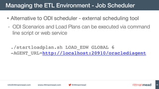 info@rittmanmead.com www.rittmanmead.com @rittmanmead
Managing the ETL Environment - Job Scheduler
43
• Alternative to ODI...