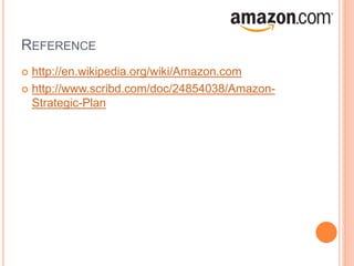 REFERENCE
 http://en.wikipedia.org/wiki/Amazon.com
 http://www.scribd.com/doc/24854038/Amazon-
Strategic-Plan
 