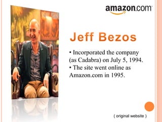 • Incorporated the company
(as Cadabra) on July 5, 1994.
• The site went online as
Amazon.com in 1995.
( original website )
 