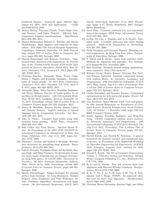 Venkatesh Raman. Improved space eﬃcient algo-
rithms for BFS, DFS and applications. CoRR,
abs/1606.04718, 2016.
[2] J´er´emy Barbay, Francisco Claude, Travis Gagie, Gon-
zalo Navarro, and Yakov Nekrich. Eﬃcient fully-
compressed sequence representations. Algorithmica,
69(1):232–268, 2014.
[3] Djamal Belazzougui, Fabiano C. Botelho, and Martin
Dietzfelbinger. Hash, displace, and compress. In Algo-
rithms - ESA 2009, 17th Annual European Symposium,
Copenhagen, Denmark, September 7-9, 2009. Proceed-
ings, volume 5757 of Lecture Notes in Computer Sci-
ence, pages 682–693. Springer, 2009.
[4] Djamal Belazzougui and Rossano Venturini. Com-
pressed static functions with applications. In Proceed-
ings of the Twenty-Fourth Annual ACM-SIAM Sym-
posium on Discrete Algorithms, SODA 2013, New Or-
leans, Louisiana, USA, January 6-8, 2013, pages 229–
240. SIAM, 2013.
[5] Christina Boucher, Alexander Bowe, Travis Gagie,
Simon J. Puglisi, and Kunihiko Sadakane. Variable-
order de bruijn graphs. In 2015 Data Compression
Conference, DCC 2015, Snowbird, UT, USA, April 7-
9, 2015, pages 383–392. IEEE, 2015.
[6] Alexander Bowe, Taku Onodera, Kunihiko Sadakane,
and Tetsuo Shibuya. Succinct de bruijn graphs. In Al-
gorithms in Bioinformatics - 12th International Work-
shop, WABI 2012, Ljubljana, Slovenia, September 10-
12, 2012. Proceedings, volume 7534 of Lecture Notes in
Computer Science, pages 225–235. Springer, 2012.
[7] Nieves R. Brisaboa, Antonio Fari˜na, Susana Ladra,
and Gonzalo Navarro. Implicit indexing of natural
language text by reorganizing bytecodes. Inf. Retr.,
15(6):527–557, 2012.
[8] John G. Cleary. Compact hash tables using bidi-
rectional linear probing. IEEE Trans. Computers,
33(9):828–834, 1984.
[9] Saar Cohen and Yossi Matias. Spectral bloom ﬁl-
ters. In Proceedings of the 2003 ACM SIGMOD In-
ternational Conference on Management of Data, San
Diego, California, USA, June 9-12, 2003, pages 241–
252. ACM, 2003.
[10] Thomas C. Conway and Andrew J. Bromage. Succinct
data structures for assembling large genomes. Bioin-
formatics, 27(4):479–486, 2011.
[11] Erik D. Demaine, Friedhelm Meyer auf der Heide, Ras-
mus Pagh, and Mihai Patrascu. De dictionariis dynam-
icis pauco spatio utentibus (lat. on dynamic dictionar-
ies using little space). In LATIN 2006: Theoretical In-
formatics, 7th Latin American Symposium, Valdivia,
Chile, March 20-24, 2006, Proceedings, volume 3887
of Lecture Notes in Computer Science, pages 349–361.
Springer, 2006.
[12] Martin Dietzfelbinger. Design strategies for minimal
perfect hash functions. In Juraj Hromkoviˇc, Richard
Kr´aloviˇc, Marc Nunkesser, and Peter Widmayer, ed-
itors, Stochastic Algorithms: Foundations and Appli-
cations: 4th International Symposium, SAGA 2007,
Zurich, Switzerland, September 13-14, 2007. Proceed-
ings, pages 2–17, Berlin, Heidelberg, 2007. Springer
Berlin Heidelberg.
[13] Peter Elias. Universal codeword sets and representa-
tions of the integers. IEEE Trans. Information Theory,
21(2):194–203, 1975.
[14] Li Fan, Pei Cao, J. Almeida, and A. Z. Broder. Sum-
mary cache: a scalable wide-area web cache sharing
protocol. IEEE/ACM Transactions on Networking,
8(3):281–293, 2000.
[15] Paolo Ferragina and Giovanni Manzini. Boosting tex-
tual compression. In Ming-Yang Kao, editor, Encyclo-
pedia of Algorithms. Springer, 2008.
[16] P. Flicek and E. Birney. Sense from sequence reads:
Methods for alignment and assembly. Nat. Methods,
6(11 Suppl):S6–S12, November 2009.
[17] Bart Goethals. Frequent itemset mining implementa-
tions repository. http://ﬁmi.ua.ac.be/.
[18] Roberto Grossi, Rajeev Raman, Srinivasa Rao Satti,
and Rossano Venturini. Dynamic compressed strings
with random access. In Automata, Languages, and
Programming - 40th International Colloquium, ICALP
2013, Riga, Latvia, July 8-12, 2013, Proceedings, Part
I, volume 7965 of Lecture Notes in Computer Science,
pages 504–515. Springer, 2013.
[19] Cecilia Hern´andez and Gonzalo Navarro. Compressed
representations for web and social graphs. Knowl. Inf.
Syst., 40(2):279–313, 2014.
[20] Guy Jacobson. Space-eﬃcient static trees and graphs.
In 30th Annual Symposium on Foundations of Com-
puter Science, Research Triangle Park, North Carolina,
USA, 30 October - 1 November 1989, pages 549–554.
IEEE Computer Society, 1989.
[21] Jesper Jansson, Kunihiko Sadakane, and Wing-Kin
Sung. CRAM: compressed random access memory.
In Automata, Languages, and Programming - 39th
International Colloquium, ICALP 2012, Warwick, UK,
July 9-13, 2012, Proceedings, Part I, volume 7391 of
Lecture Notes in Computer Science, pages 510–521.
Springer, 2012.
[22] Patrick Klitzke and Patrick K. Nicholson. A general
framework for dynamic succinct and compressed data
structures. In Proceedings of the Eighteenth Workshop
on Algorithm Engineering and Experiments, ALENEX
2016, Arlington, Virginia, USA, January 10, 2016,
pages 160–173. SIAM, 2016.
[23] Donald E. Knuth. The Art of Computer Programming,
Volume 3: (2Nd Ed.) Sorting and Searching. Addison
Wesley Longman Publishing Co., Inc., Redwood City,
CA, USA, 1998.
[24] H. Li and R. Durbin. Fast and accurate short read
alignment with Burrows-Wheeler transform. Bioinfor-
matics, 25(14):1754–1760, 2009.
[25] R. Li, C. Yu, Y. Li, T.-W. Lam, S.-M. Yiu, K. Kris-
tiansen, and J. Wang. SOAP2: An improved ultra-
fast tool for short read alignment. Bioinformatics,
25(15):1966–1967, 2009.
[26] Christian Worm Mortensen, Rasmus Pagh, and Mihai
 
