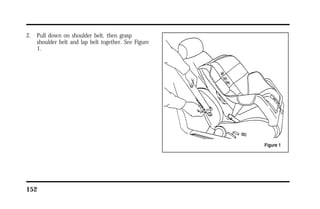 2. Pull down on shoulder belt, then grasp 
shoulder belt and lap belt together. See Figure 
1. 
152 
 