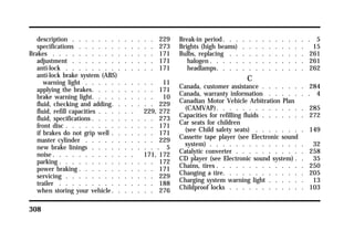 description . . . . . . . . . . . . . 229 
specifications . . . . . . . . . . . . 273 
Brakes . . . . . . . . . . . . . . . . 171 
adjustment . . . . . . . . . . . . . 171 
anti-lock . . . . . . . . . . . . . . 171 
anti-lock brake system (ABS) 
warning light . . . . . . . . . . . 11 
applying the brakes. . . . . . . . . . 171 
brake warning light. . . . . . . . . . 10 
fluid, checking and adding. . . . . . . 229 
fluid, refill capacities . . . . . . 229, 272 
fluid, specifications . . . . . . . . . . 273 
front disc . . . . . . . . . . . . . . 171 
if brakes do not grip well . . . . . . . 171 
master cylinder . . . . . . . . . . . 229 
new brake linings . . . . . . . . . . . 5 
noise. . . . . . . . . . . . . 171, 172 
parking . . . . . . . . . . . . . . . 172 
power braking . . . . . . . . . . . . 171 
servicing . . . . . . . . . . . . . . 229 
trailer . . . . . . . . . . . . . . . 188 
when storing your vehicle. . . . . . . 276 
308 
Break-in period. . . . . . . . . . . . . . 5 
Brights (high beams) . . . . . . . . . . 15 
Bulbs, replacing . . . . . . . . . . . . 261 
halogen. . . . . . . . . . . . . . . 261 
headlamps. . . . . . . . . . . . . . 262 
C 
Canada, customer assistance . . . . . . . 284 
Canada, warranty information . . . . . . . 4 
Canadian Motor Vehicle Arbitration Plan 
(CAMVAP). . . . . . . . . . . . . . 285 
Capacities for refilling fluids . . . . . . . 272 
Car seats for children 
(see Child safety seats) . . . . . . . . 149 
Cassette tape player (see Electronic sound 
system) . . . . . . . . . . . . . . . 32 
Catalytic converter . . . . . . . . . . . 258 
CD player (see Electronic sound system) . . 35 
Chains, tires . . . . . . . . . . . . . . 250 
Changing a tire. . . . . . . . . . . . . 205 
Charging system warning light . . . . . . 13 
Childproof locks . . . . . . . . . . . . 103 
 