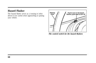 Hazard Flasher 
The hazard flasher serves as a warning to other 
drivers to be careful when approaching or passing 
your vehicle. 
68 
The control switch for the hazard flashers 
 