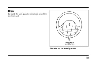 69 
Horn 
To sound the horn, push the center pad area of the 
steering wheel. 
The horn on the steering wheel. 
 