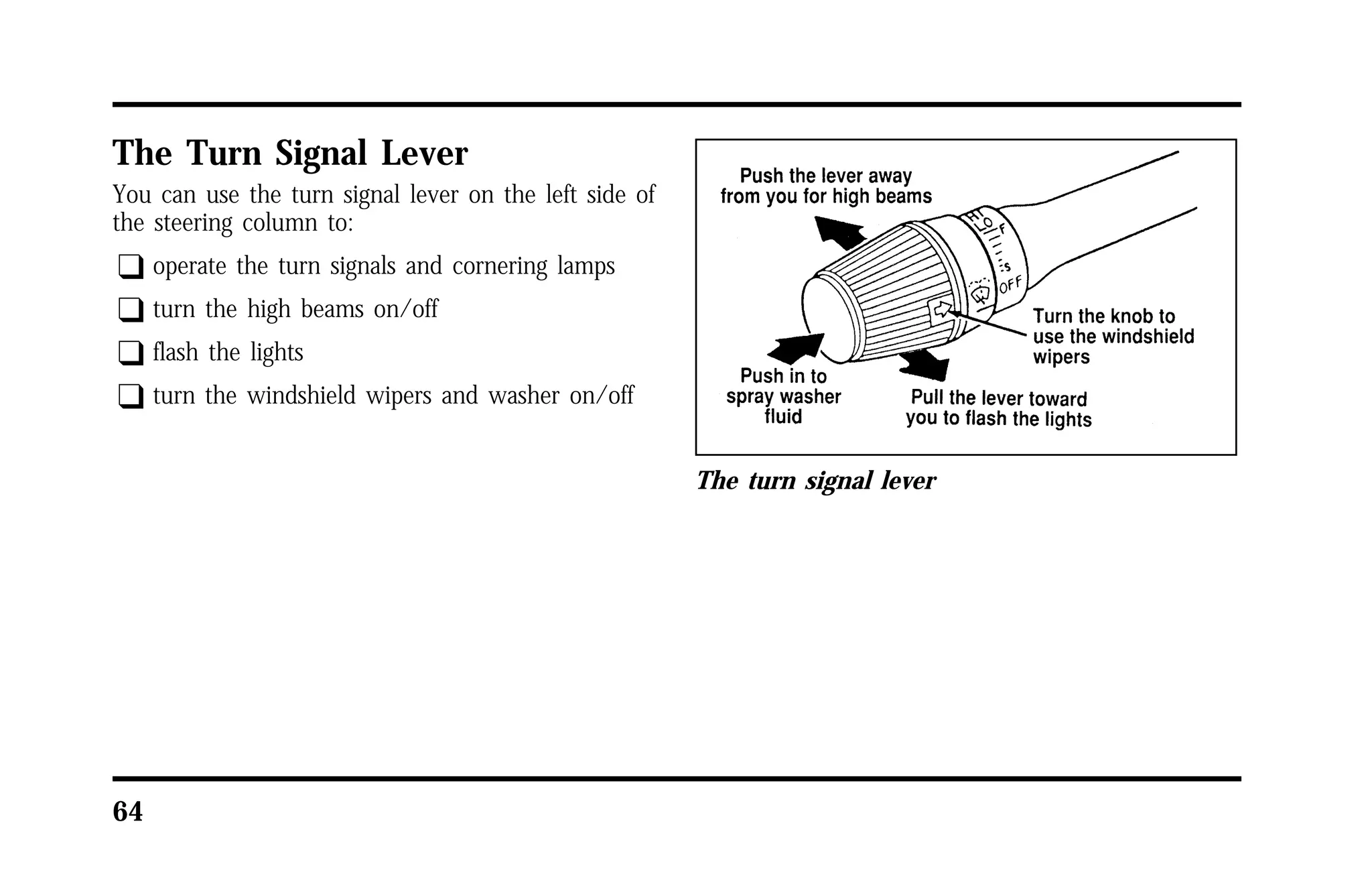 The Turn Signal Lever 
You can use the turn signal lever on the left side of 
the steering column to: 
q operate the turn signals and cornering lamps 
q turn the high beams on/off 
q flash the lights 
q turn the windshield wipers and washer on/off 
64 
The turn signal lever 
 