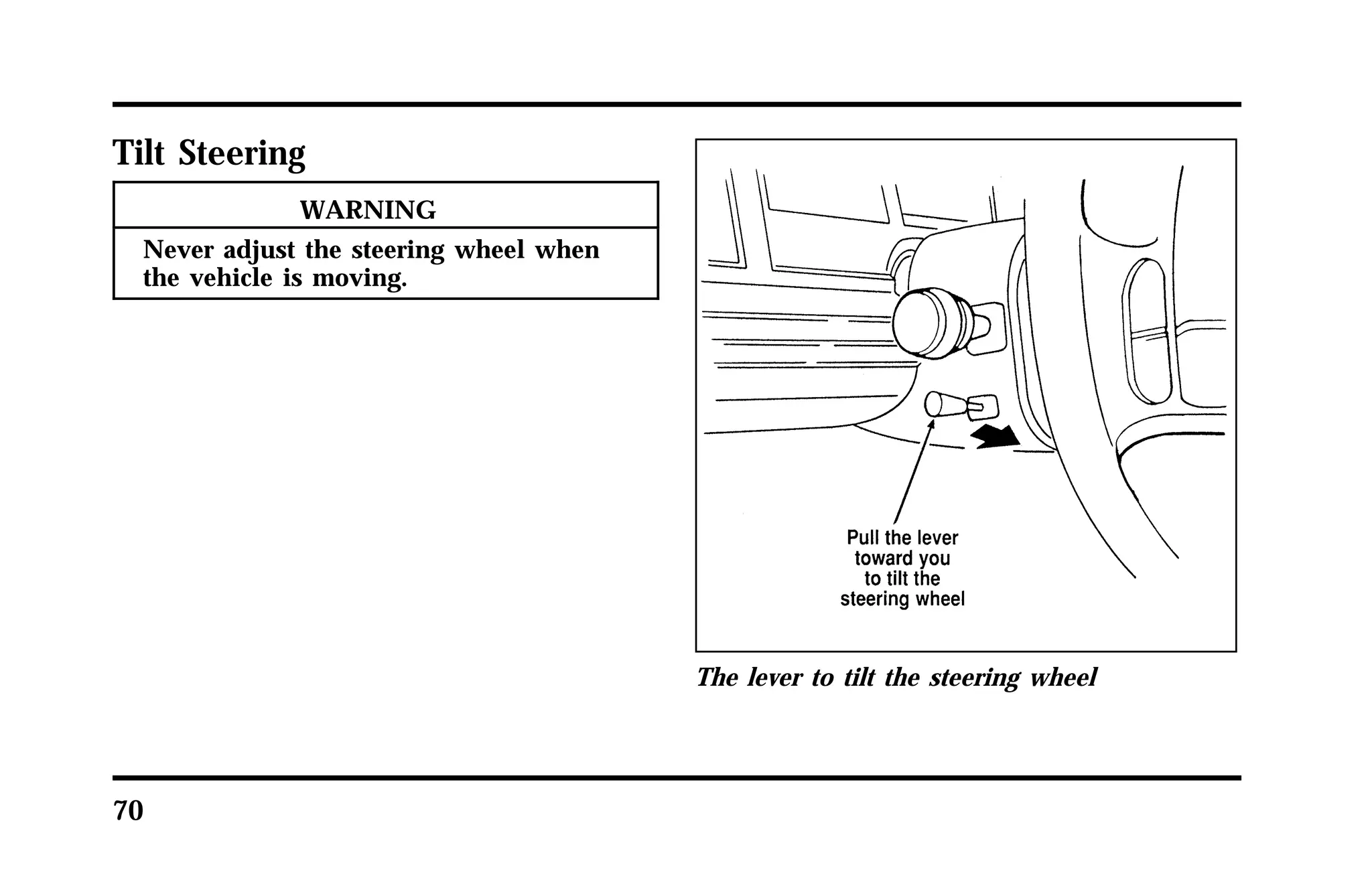Tilt Steering 
70 
WARNING 
Never adjust the steering wheel when 
the vehicle is moving. 
The lever to tilt the steering wheel 
 