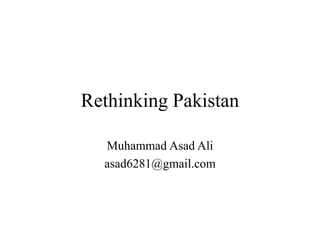 Rethinking Pakistan
Muhammad Asad Ali
asad6281@gmail.com
 