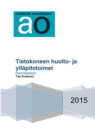 Jyväskylän ammattiopisto
2015
Tietokoneen huolto- ja
ylläpitotoimet
Opinnäytetyö
Topi Ruokanen
 