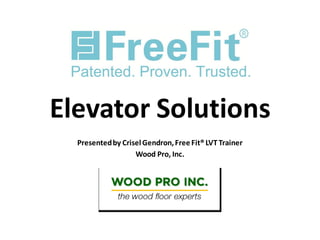 Elevator Solutions
Presentedby CriselGendron,FreeFit®LVT Trainer
Wood Pro, Inc.
 