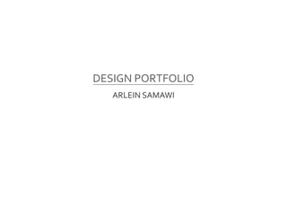 DESIGN PORTFOLIO
ARLEIN SAMAWI
 