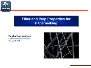 Pele Oy
Fiber and Pulp Properties for
Papermaking
Pekka Komulainen
Pekka.Komulainen@clarinet.fi
20 August, 2015
 