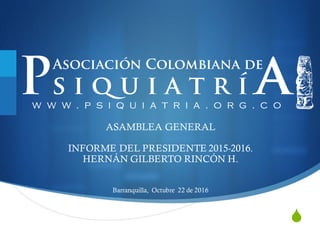 S
ASAMBLEA GENERAL
INFORME DEL PRESIDENTE 2015-2016.
HERNÁN GILBERTO RINCÓN H.
Barranquilla, Octubre 22 de 2016
 