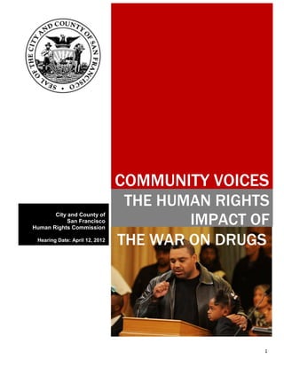 1
COMMUNITY VOICES
THE HUMAN RIGHTS
IMPACT OFCity and County of
San Francisco
Human Rights Commission
Hearing Date: April 12, 2012
THE WAR ON DRUGS
 