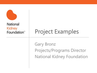 Project Examples
Gary Bronz
Projects/Programs Director
National Kidney Foundation
 