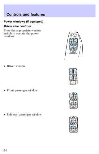 Power windows (if equipped) 
Driver side controls 
Press the appropriate window 
switch to operate the power 
windows. 
² Driver window 
² Front passenger window 
² Left rear passenger window 
L U 
LOCK 
LOCK 
LOCK 
LOCK 
Controls and features 
34 
 