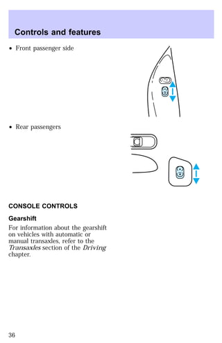 ² Front passenger side 
² Rear passengers 
CONSOLE CONTROLS 
Gearshift 
For information about the gearshift 
on vehicles with automatic or 
manual transaxles, refer to the 
Transaxles section of the Driving 
chapter. 
L U 
Controls and features 
36 
 