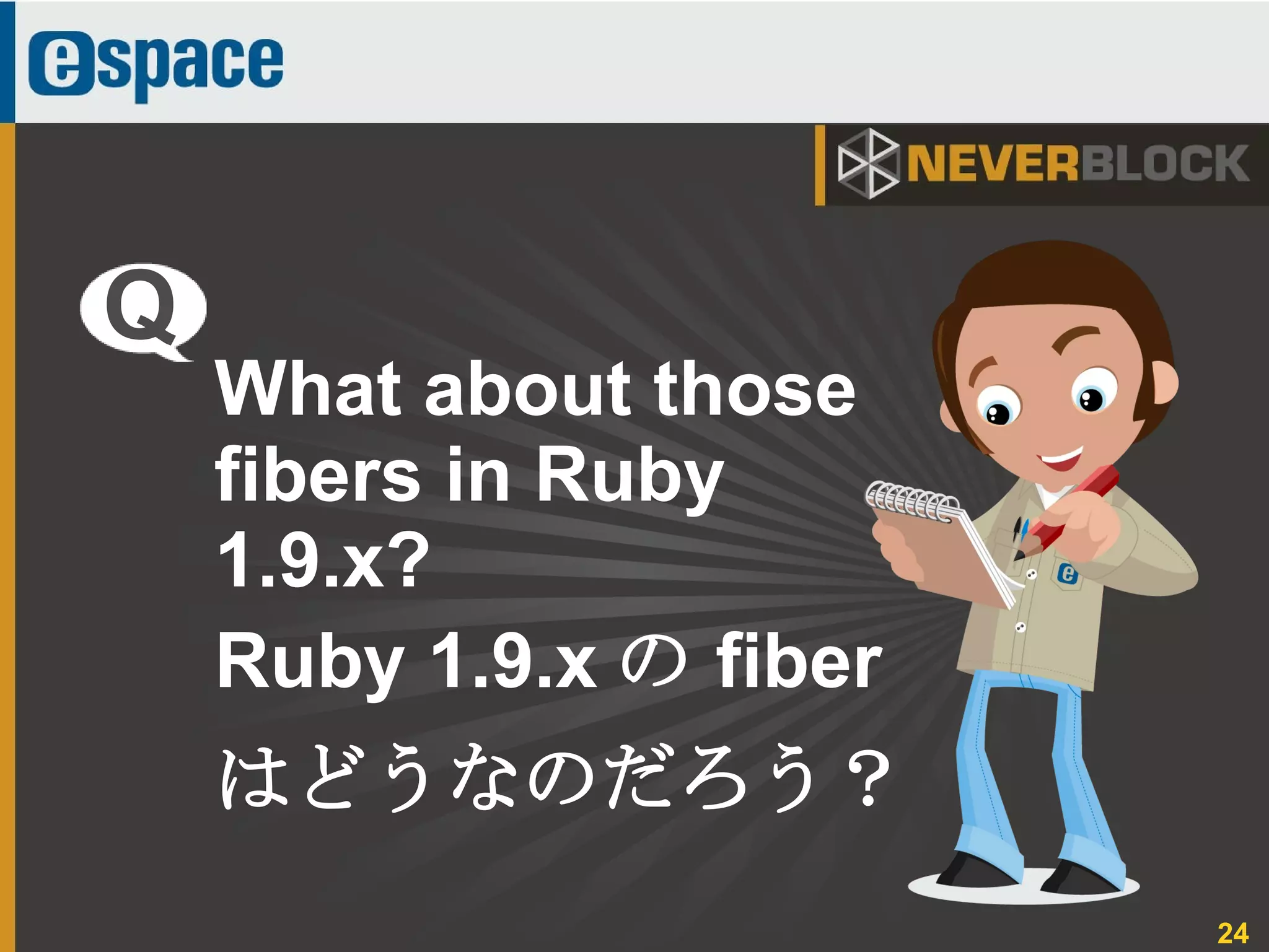 24
What about those
fibers in Ruby
1.9.x?
Ruby 1.9.x の fiber
はどうなのだろう？
Q
 