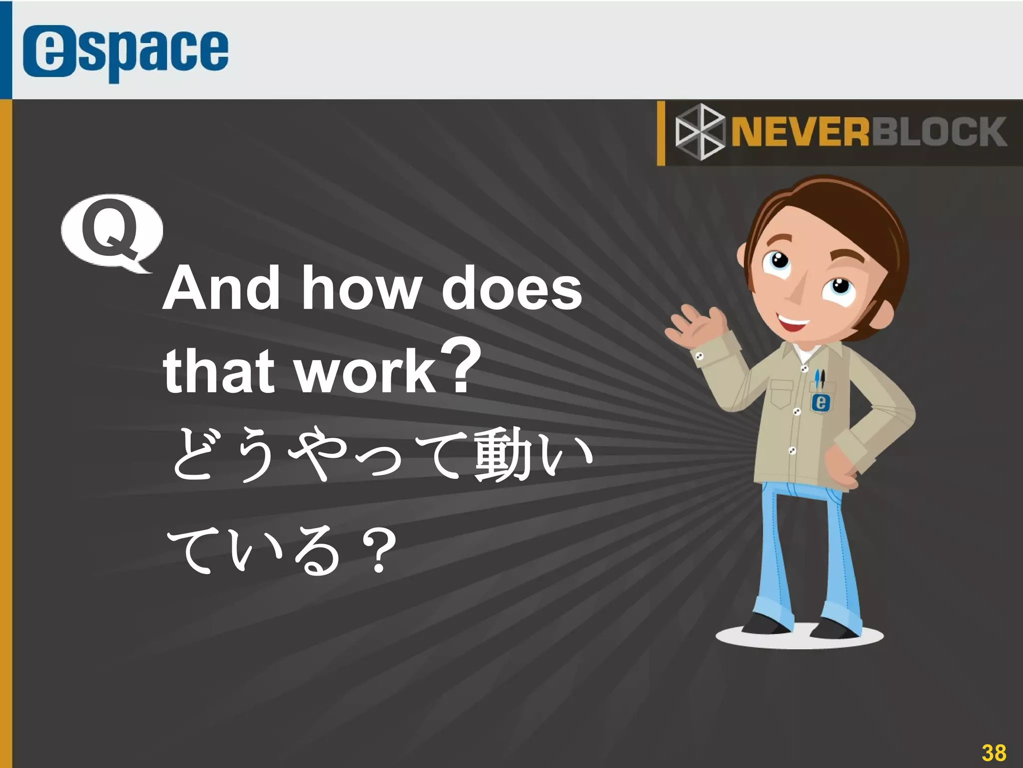 38
And how does
that work?
どうやって動い
ている？
Q
 