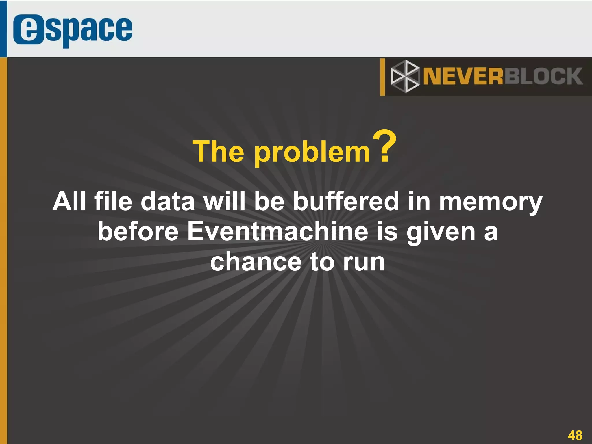 48
All file data will be buffered in memory
before Eventmachine is given a
chance to run
The problem?
 