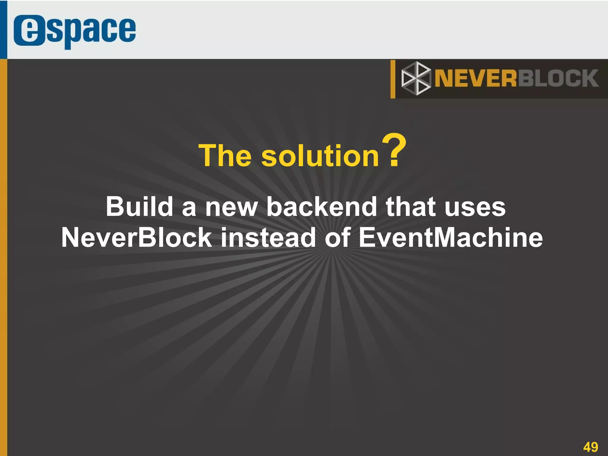 49
Build a new backend that uses
NeverBlock instead of EventMachine
The solution?
 