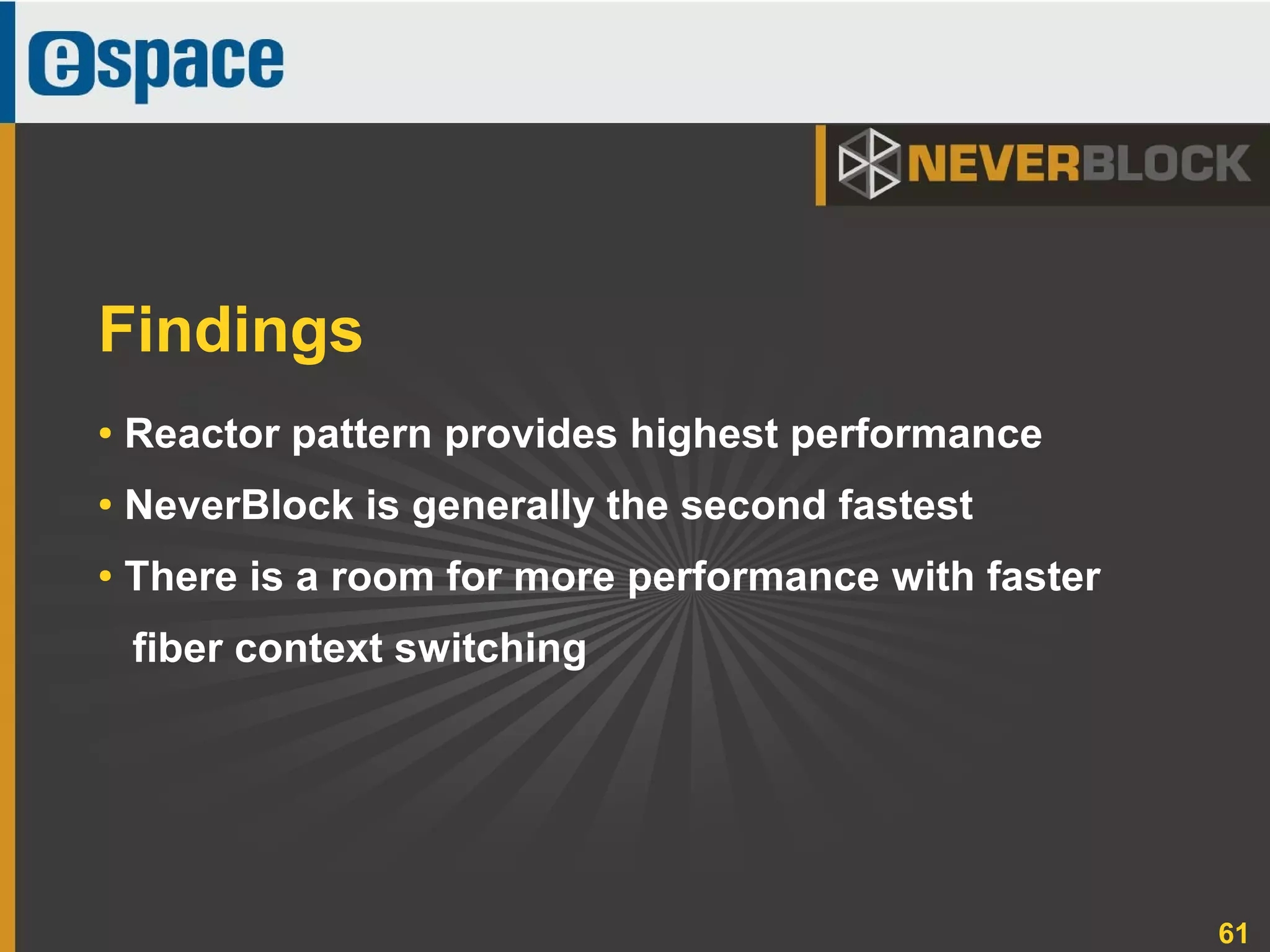 61
Findings
● Reactor pattern provides highest performance
●
NeverBlock is generally the second fastest
● There is a room for more performance with faster
fiber context switching
 