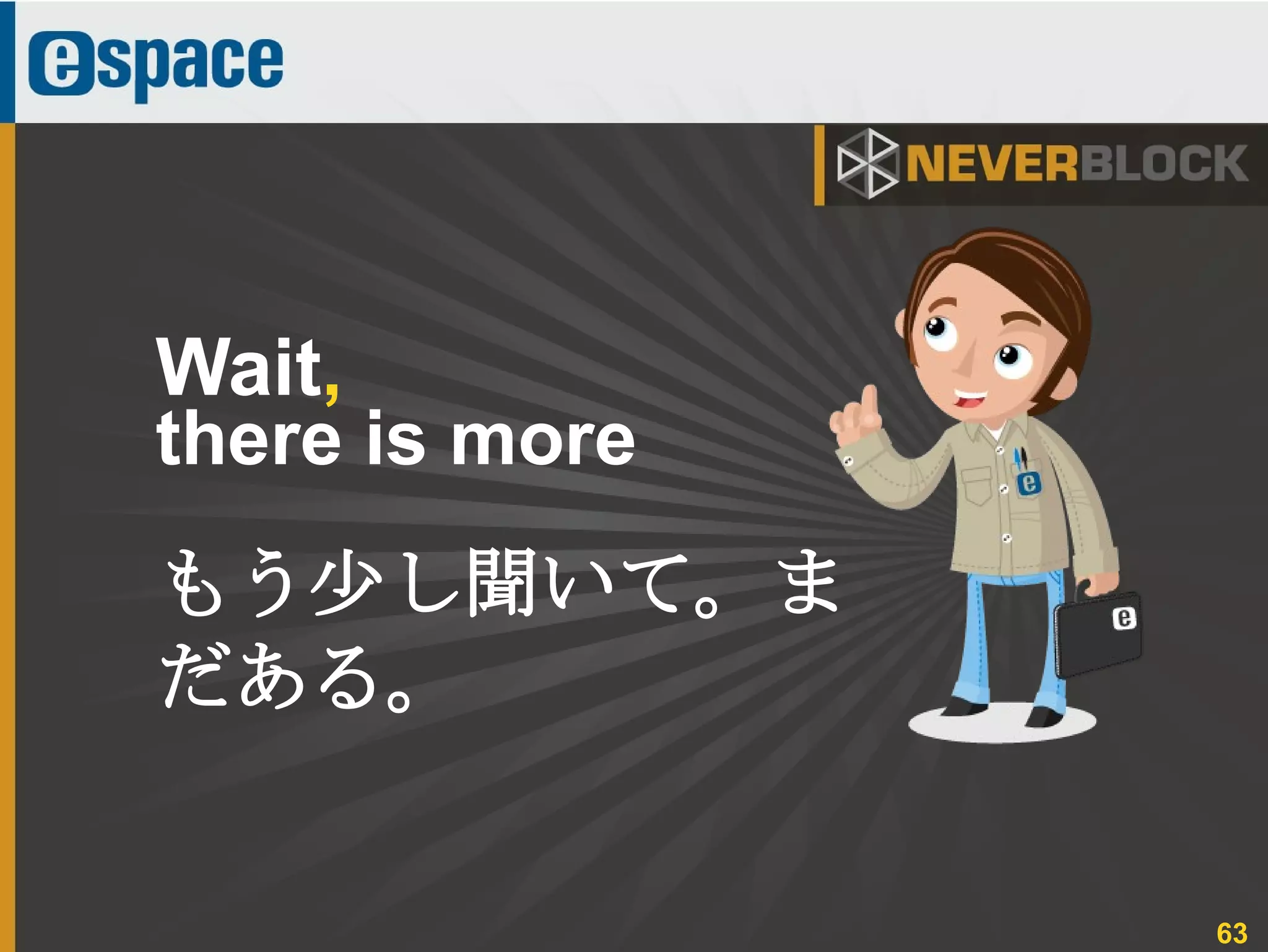 63
Wait,
there is more
もう少し聞いて。ま
だある。
 