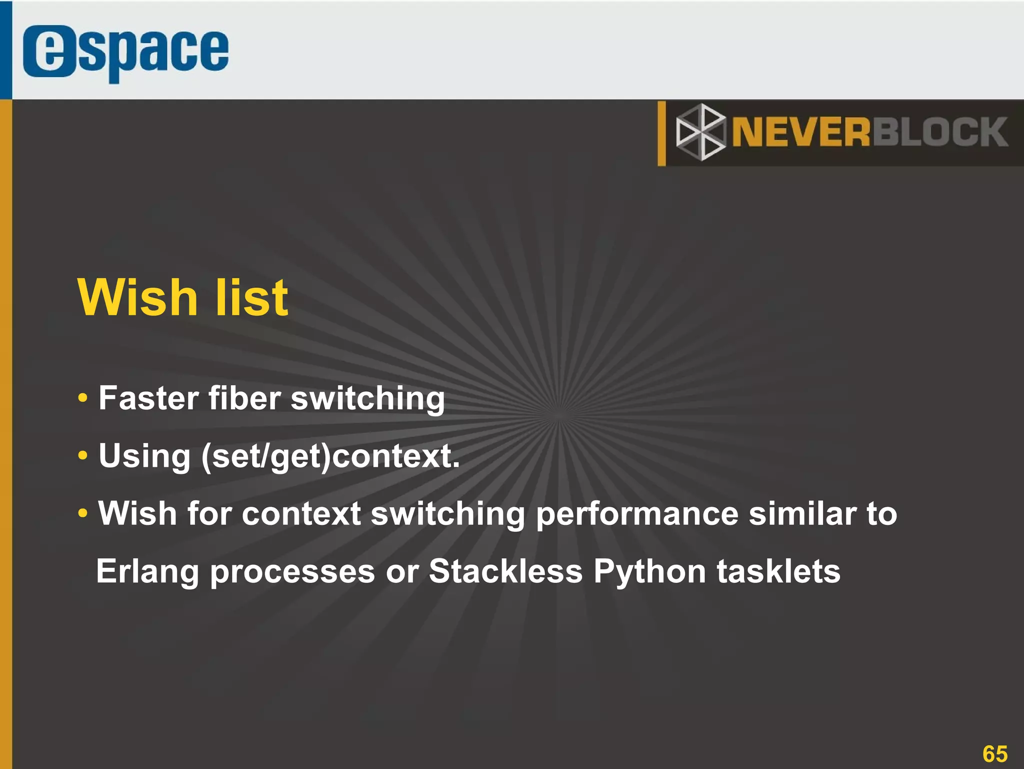65
● Faster fiber switching
●
Using (set/get)context.
● Wish for context switching performance similar to
Erlang processes or Stackless Python tasklets
Wish list
 