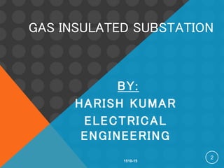 GAS INSULATED SUBSTATION
BY:
HARISH KUMAR
ELECTRICAL
ENGINEERING
1510-15
2
 
