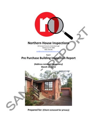 Northern House Inspections
64 Corowa Crescent, Greensborough
Melbourne VIC 3088
0481 299 682
mail@northernhouseinspections.com.au
Report:
Pre Purchase Building Inspection Report
(Address removed for privacy)
March 12, 2015
Prepared for: (Client removed for privacy)
 