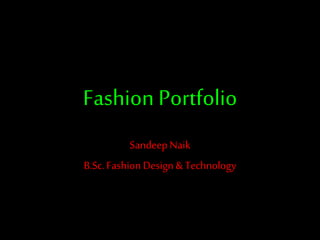 Fashion Portfolio
Sandeep Naik
B.Sc. FashionDesign & Technology
 
