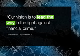 Financial Crime Compliance 9
“Our vision is to lead the
way in the fight against
financial crime.”
David Howes, Deputy Head, FCC
 
