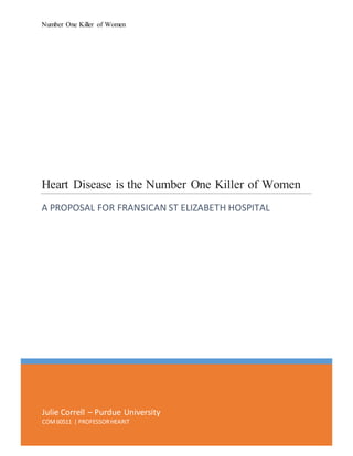 Number One Killer of Women
Julie Correll – Purdue University
COM60511 | PROFESSORHEARIT
Heart Disease is the Number One Killer of Women
A PROPOSAL FOR FRANSICAN ST ELIZABETH HOSPITAL
 