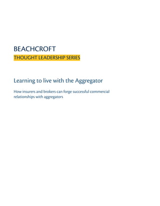 BEACHCROFT
THOUGHT LEADERSHIP SERIES
Learning to live with the Aggregator
How insurers and brokers can forge successful commercial
relationships with aggregators
 