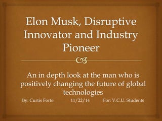 An in depth look at the man who is
positively changing the future of global
technologies
By: Curtis Forte 11/22/14 For: V.C.U. Students
 
