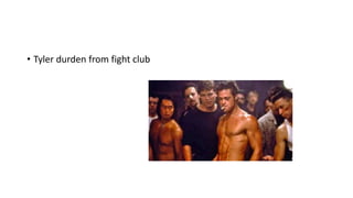 • Tyler durden from fight club
 