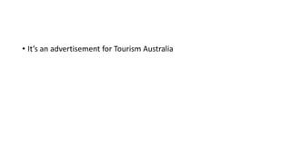 • It’s an advertisement for Tourism Australia
 